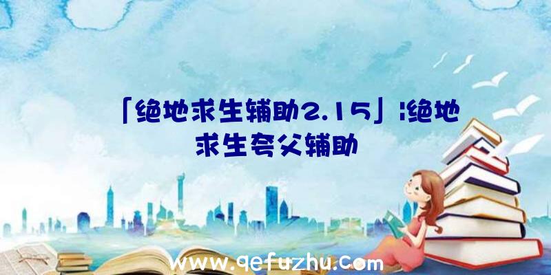 「绝地求生辅助2.15」|绝地求生夸父辅助